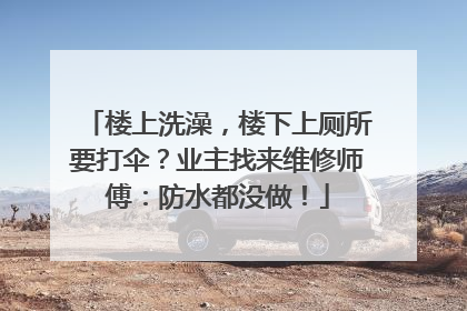 楼上洗澡，楼下上厕所要打伞？业主找来维修师傅：防水都没做！